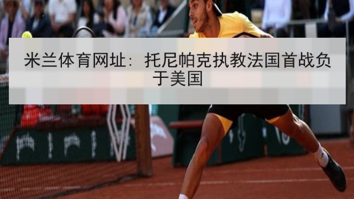 米兰体育网址: 托尼帕克执教法国首战负于美国