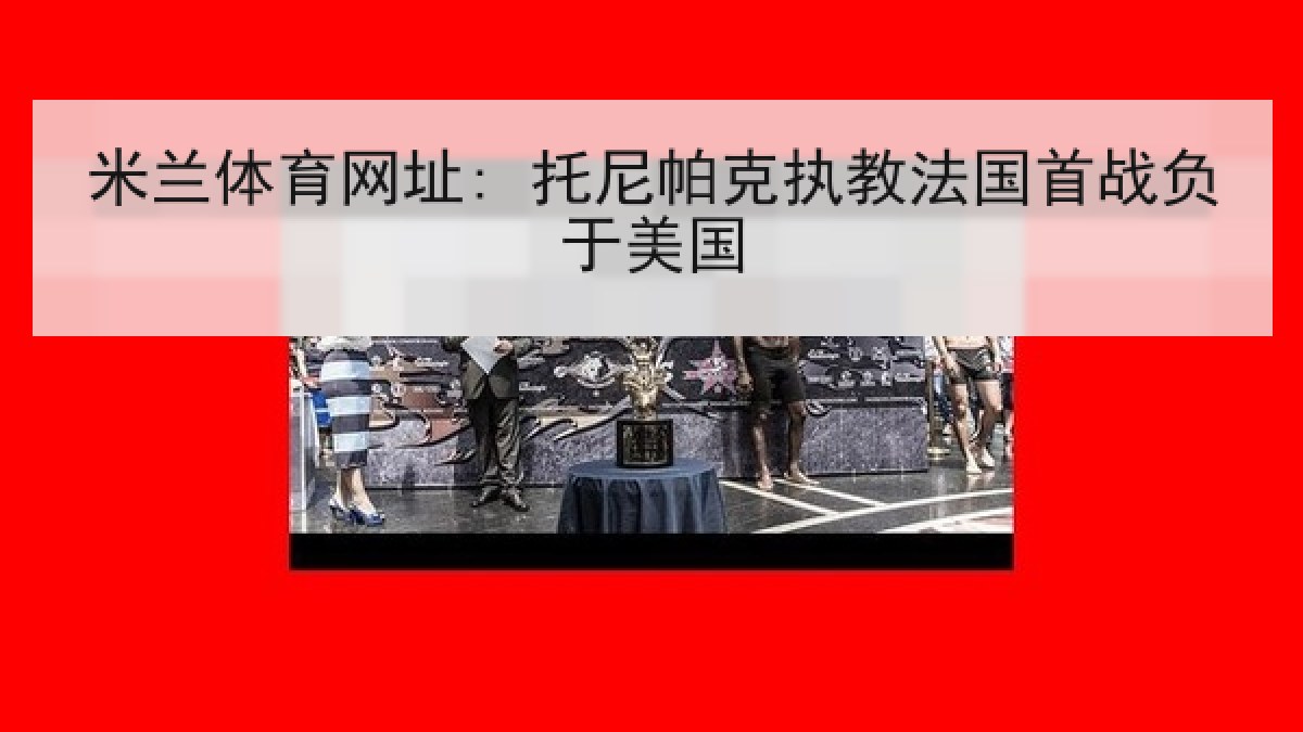 米兰体育网址: 托尼帕克执教法国首战负于美国