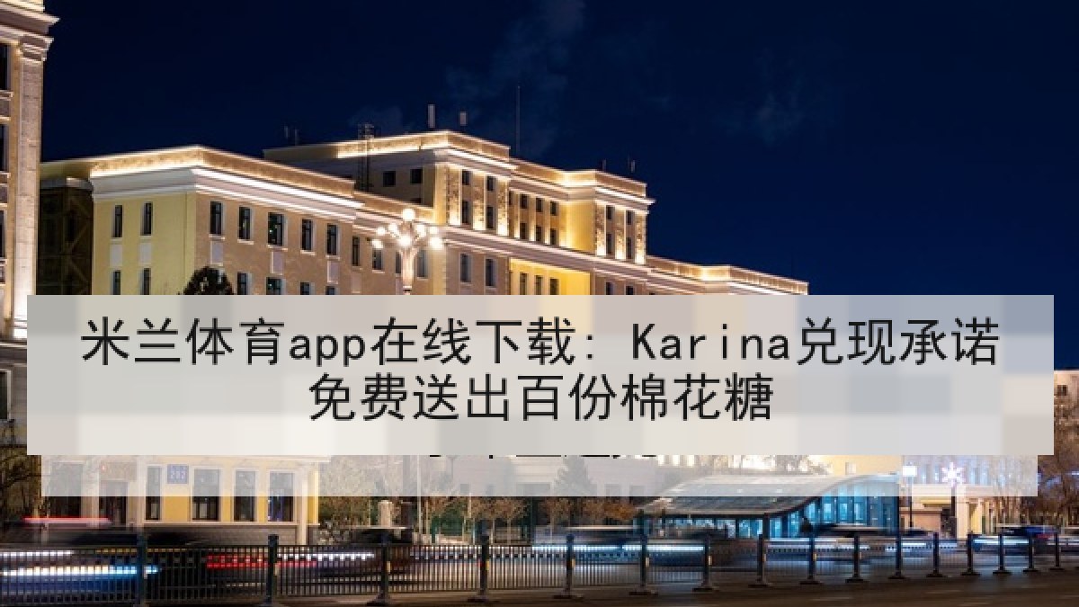 米兰体育app在线下载: Karina兑现承诺免费送出百份棉花糖