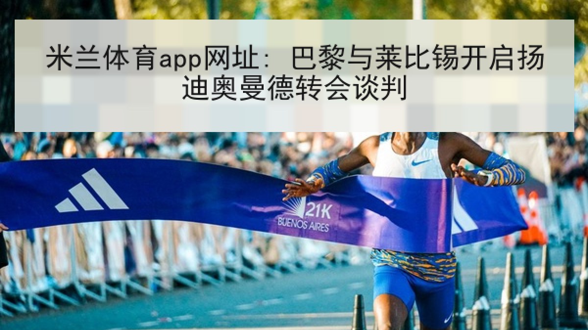 米兰体育app网址: 巴黎与莱比锡开启扬迪奥曼德转会谈判