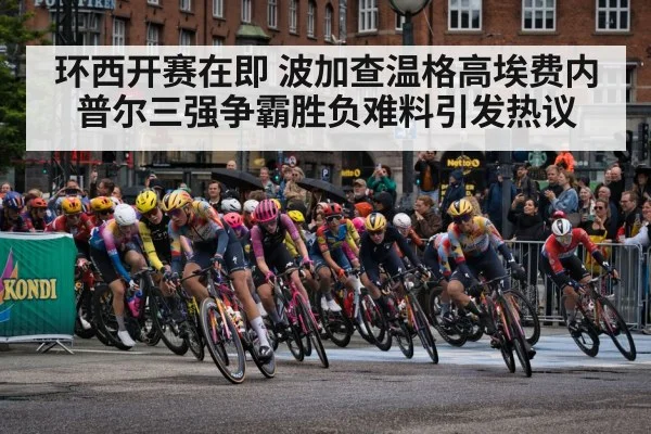 环西开赛在即 波加查温格高埃费内普尔三强争霸胜负难料引发热议