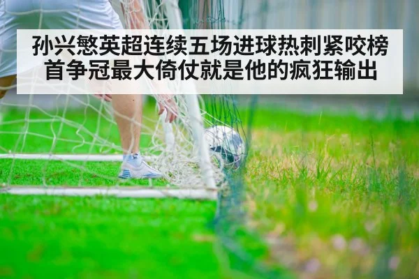 孙兴慜英超连续五场进球热刺紧咬榜首争冠最大倚仗就是他的疯狂输出