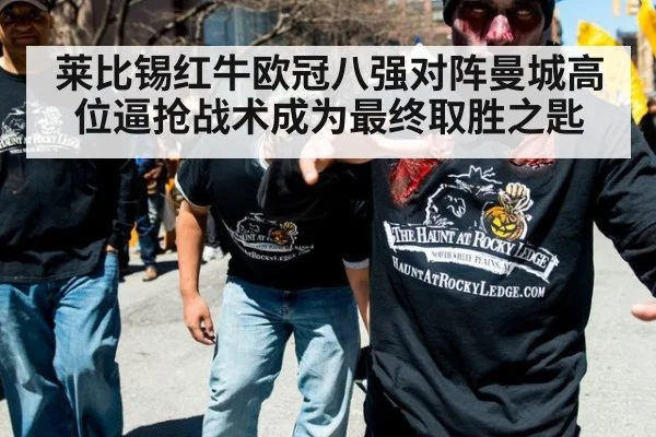 莱比锡红牛欧冠八强对阵曼城高位逼抢战术成为最终取胜之匙