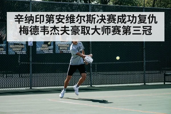辛纳印第安维尔斯决赛成功复仇梅德韦杰夫豪取大师赛第三冠